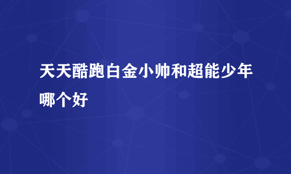 天天酷跑白金小帅和超能少年哪个好