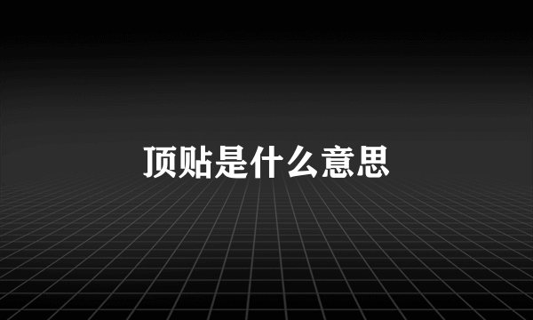 顶贴是什么意思