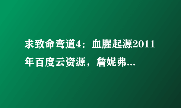 求致命弯道4：血腥起源2011年百度云资源，詹妮弗·皮达维克主演的