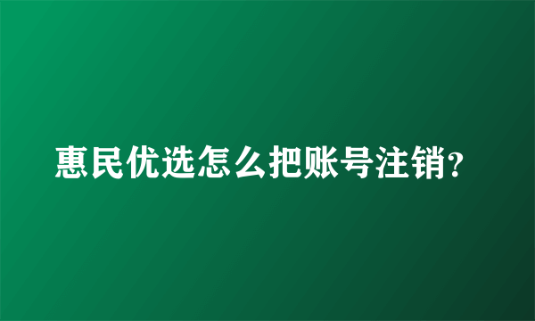 惠民优选怎么把账号注销？