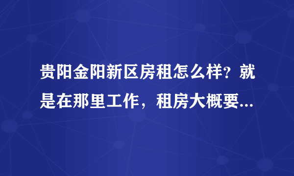 贵阳金阳新区房租怎么样？就是在那里工作，租房大概要多少钱？