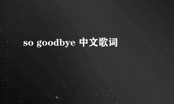 so goodbye 中文歌词