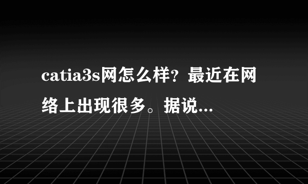 catia3s网怎么样？最近在网络上出现很多。据说是一群在职设计爱好者建造的，是真的吗？