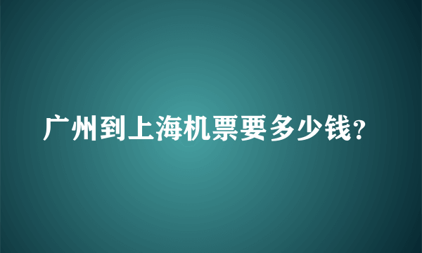 广州到上海机票要多少钱？