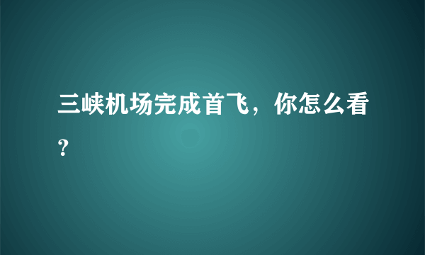 三峡机场完成首飞，你怎么看？