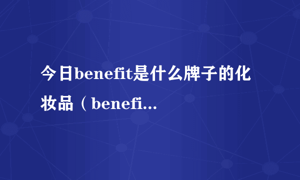 今日benefit是什么牌子的化妆品（benefit明星产品）