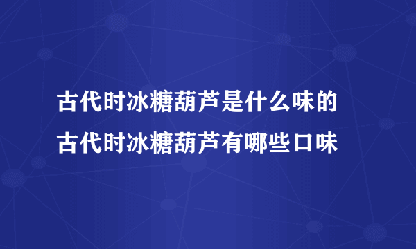 古代时冰糖葫芦是什么味的  古代时冰糖葫芦有哪些口味