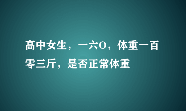 高中女生，一六O，体重一百零三斤，是否正常体重