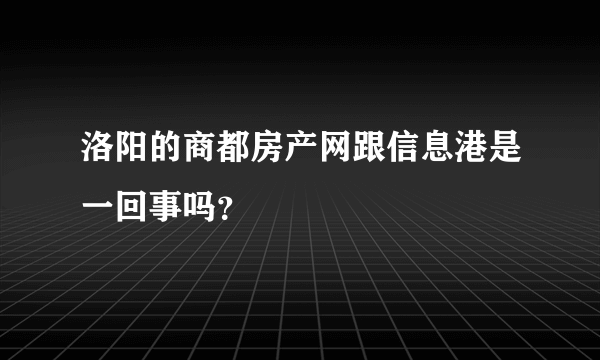 洛阳的商都房产网跟信息港是一回事吗？