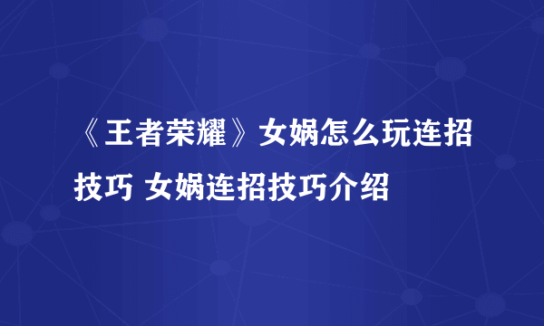 《王者荣耀》女娲怎么玩连招技巧 女娲连招技巧介绍