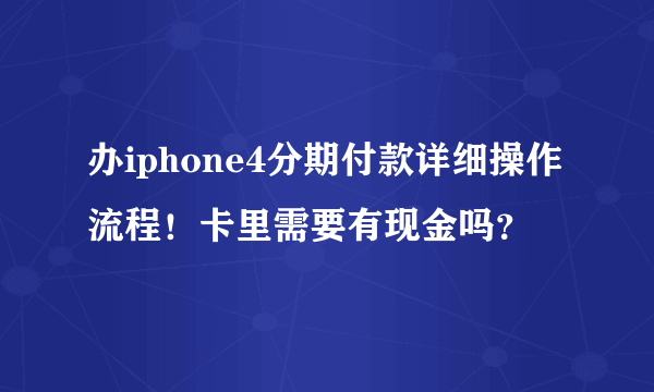 办iphone4分期付款详细操作流程！卡里需要有现金吗？