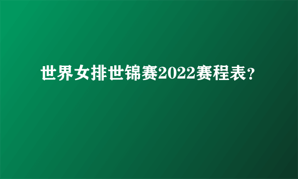 世界女排世锦赛2022赛程表？