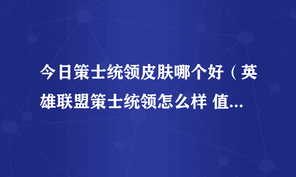 今日策士统领皮肤哪个好（英雄联盟策士统领怎么样 值不值得入手）