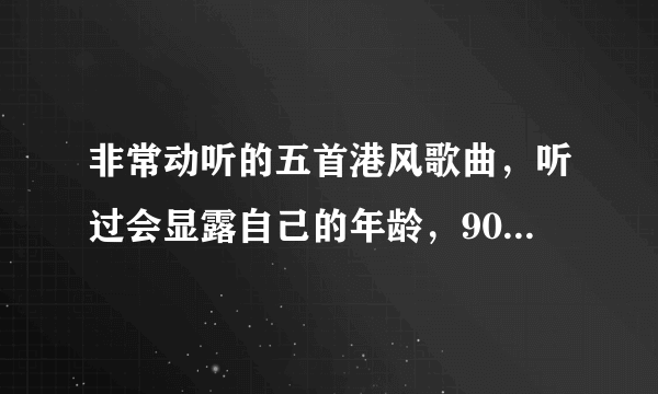 非常动听的五首港风歌曲，听过会显露自己的年龄，90后不要点进来