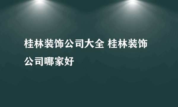 桂林装饰公司大全 桂林装饰公司哪家好