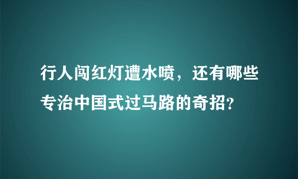 行人闯红灯遭水喷，还有哪些专治中国式过马路的奇招？