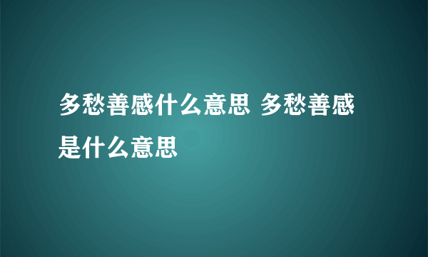 多愁善感什么意思 多愁善感是什么意思