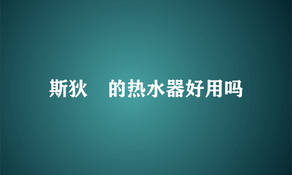 斯狄渢的热水器好用吗