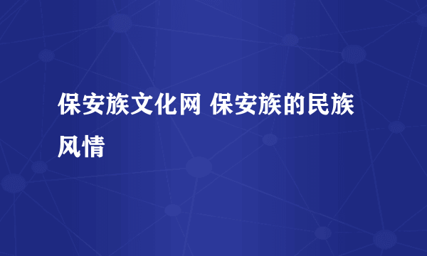 保安族文化网 保安族的民族风情