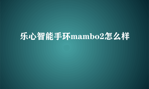 乐心智能手环mambo2怎么样