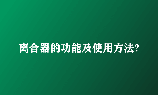 离合器的功能及使用方法?