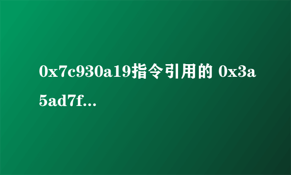 0x7c930a19指令引用的 0x3a5ad7f1 不能为read