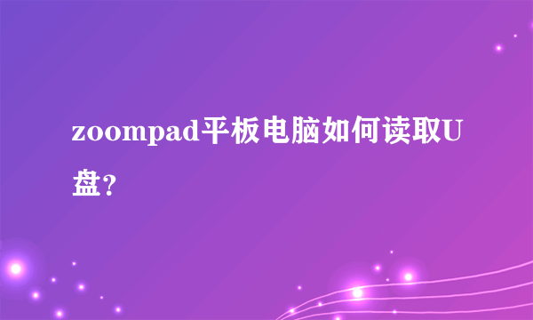 zoompad平板电脑如何读取U盘？