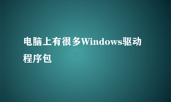 电脑上有很多Windows驱动程序包