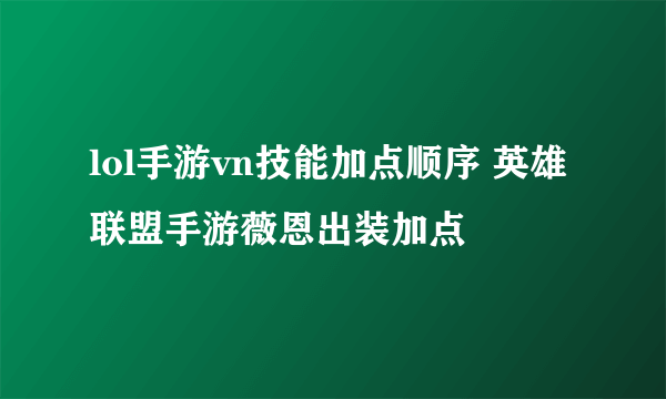 lol手游vn技能加点顺序 英雄联盟手游薇恩出装加点