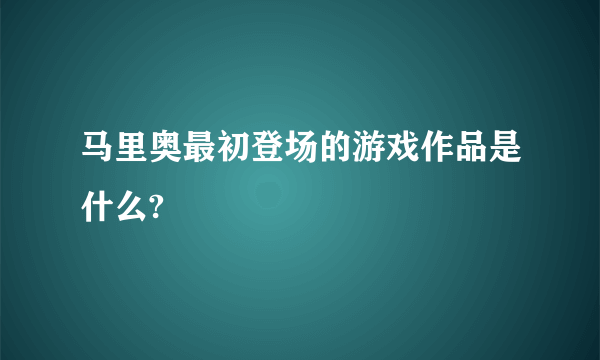 马里奥最初登场的游戏作品是什么?