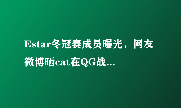 Estar冬冠赛成员曝光，网友微博晒cat在QG战队 “辉煌”历史，是讽刺还是怀念老东家？