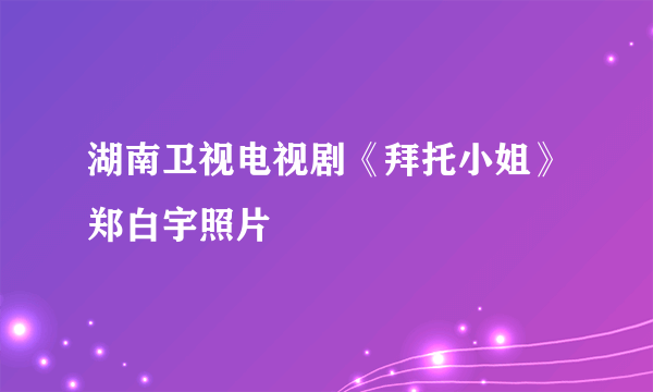 湖南卫视电视剧《拜托小姐》郑白宇照片