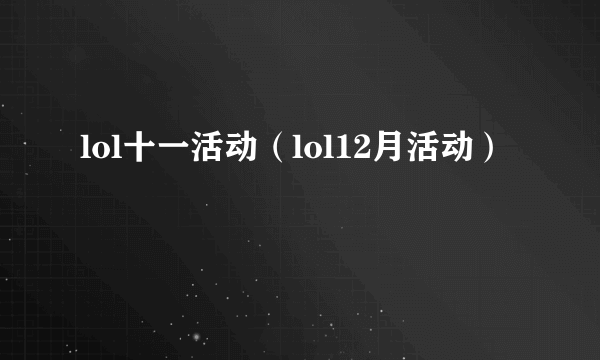 lol十一活动（lol12月活动）