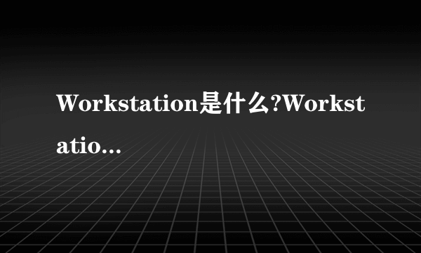 Workstation是什么?Workstation服务怎么启动？