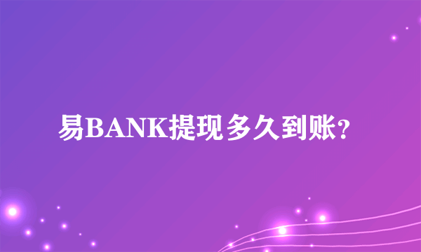 易BANK提现多久到账？