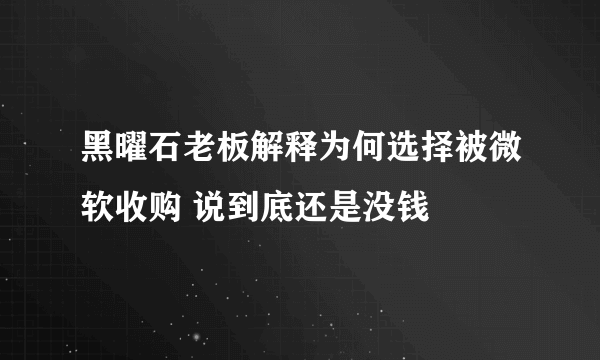 黑曜石老板解释为何选择被微软收购 说到底还是没钱