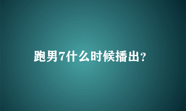 跑男7什么时候播出？