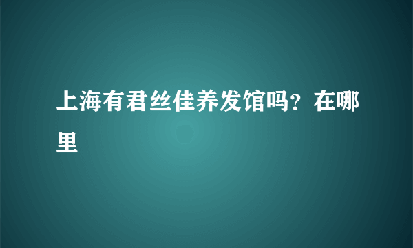 上海有君丝佳养发馆吗？在哪里