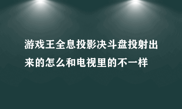 游戏王全息投影决斗盘投射出来的怎么和电视里的不一样