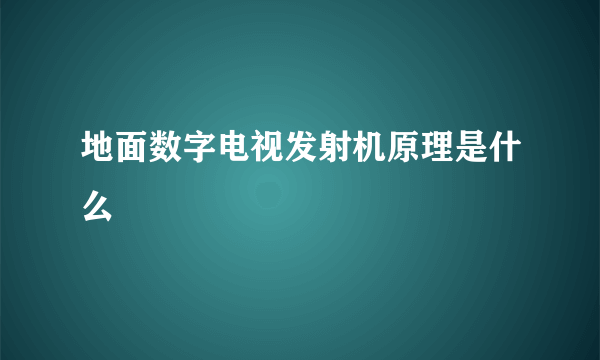 地面数字电视发射机原理是什么