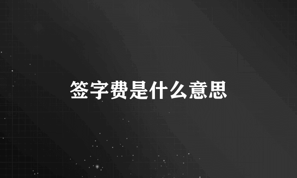 签字费是什么意思