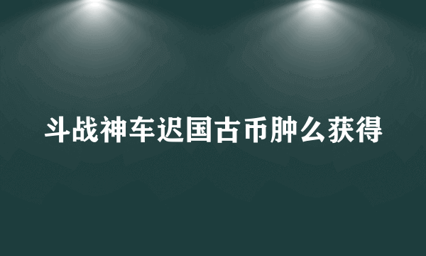 斗战神车迟国古币肿么获得