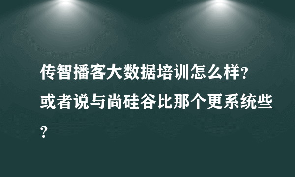 传智播客大数据培训怎么样？或者说与尚硅谷比那个更系统些？