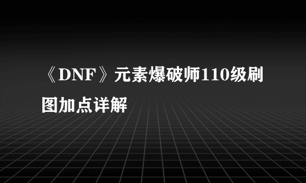 《DNF》元素爆破师110级刷图加点详解