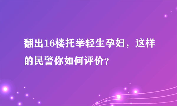 翻出16楼托举轻生孕妇，这样的民警你如何评价？