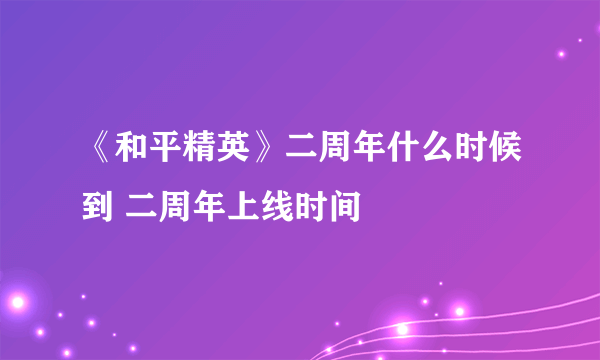 《和平精英》二周年什么时候到 二周年上线时间