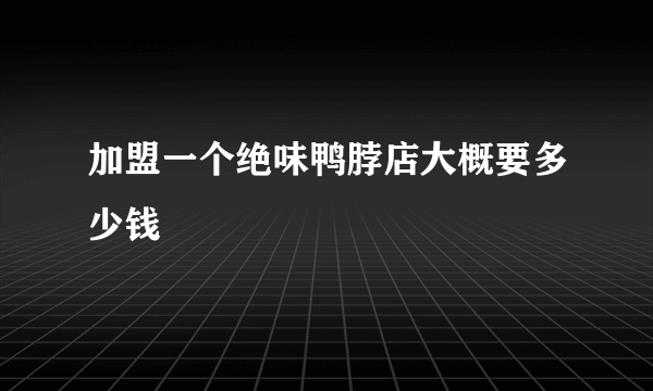 加盟一个绝味鸭脖店大概要多少钱