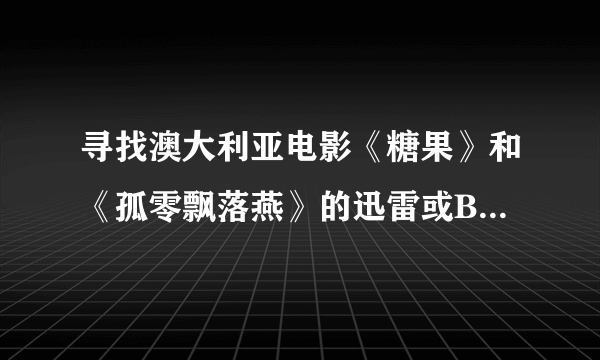 寻找澳大利亚电影《糖果》和《孤零飘落燕》的迅雷或BT下载地址~