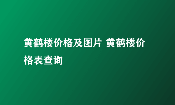 黄鹤楼价格及图片 黄鹤楼价格表查询