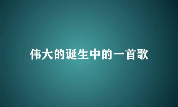 伟大的诞生中的一首歌